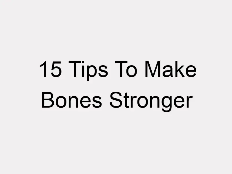 15 Tips To Make Bones Stronger