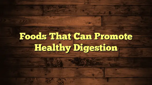 Foods That Can Promote Healthy Digestion