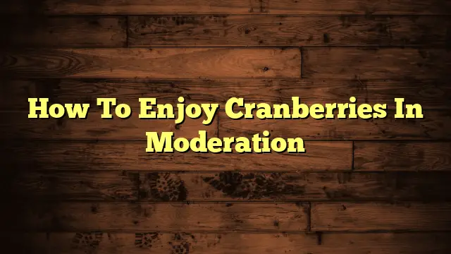 How To Enjoy Cranberries In Moderation