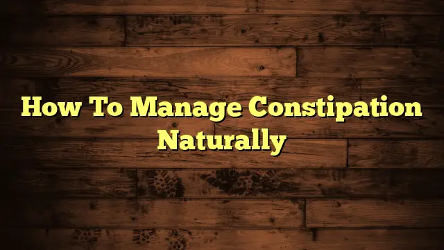 How To Manage Constipation Naturally
