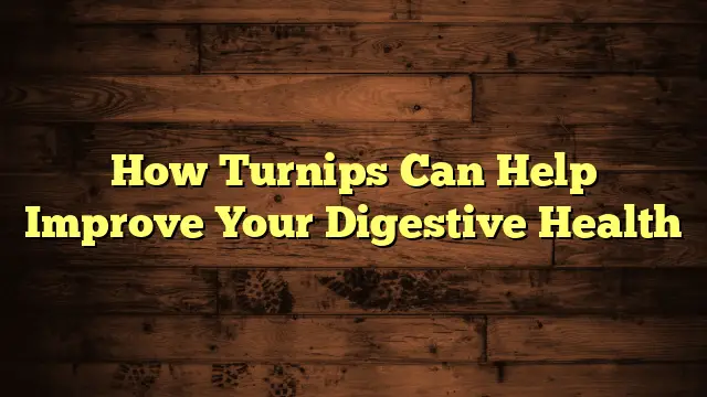 How Turnips Can Help Improve Your Digestive Health