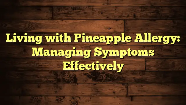 Living with Pineapple Allergy: Managing Symptoms Effectively