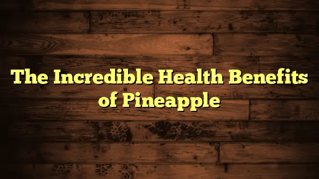 The Incredible Health Benefits of Pineapple