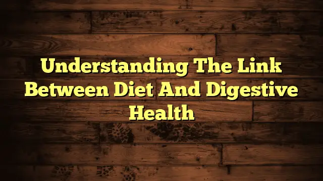 Understanding The Link Between Diet And Digestive Health