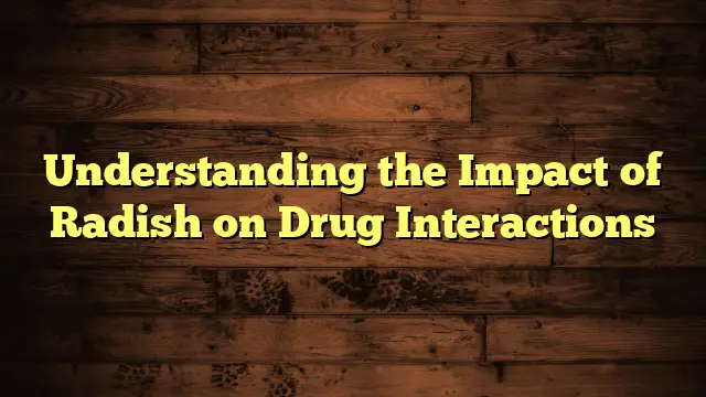 Understanding the Impact of Radish on Drug Interactions