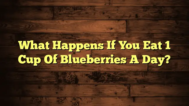 What Happens If You Eat 1 Cup Of Blueberries A Day?