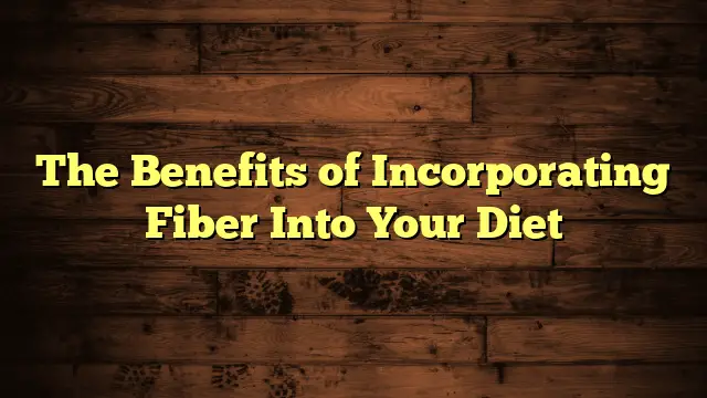 The Benefits of Incorporating Fiber Into Your Diet